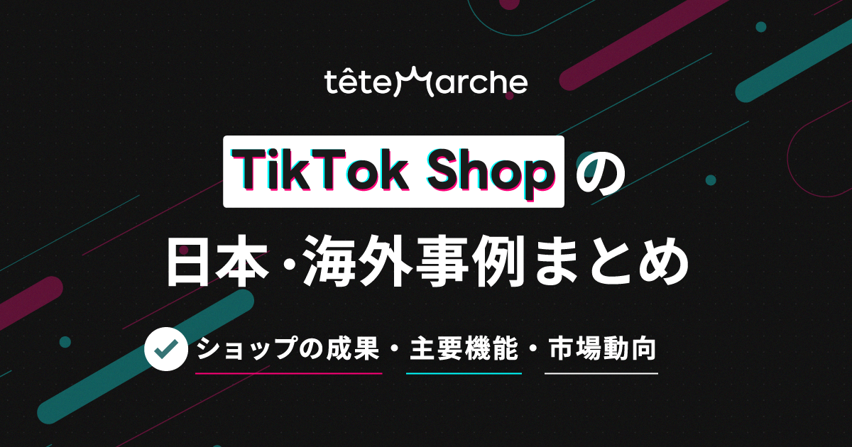 TikTok Shopの日本・海外事例まとめ｜ショップの成果・主要機能・市場動向